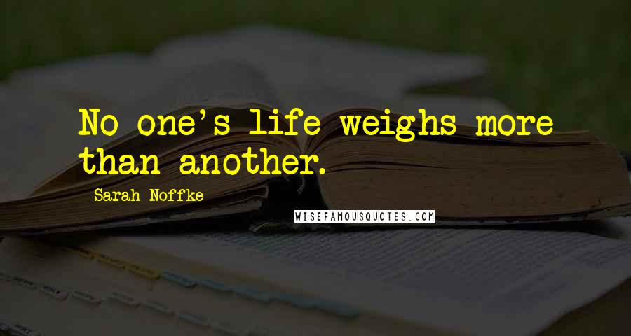 Sarah Noffke Quotes: No one's life weighs more than another.