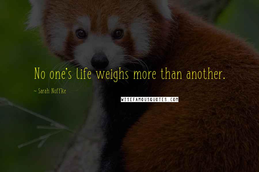 Sarah Noffke Quotes: No one's life weighs more than another.