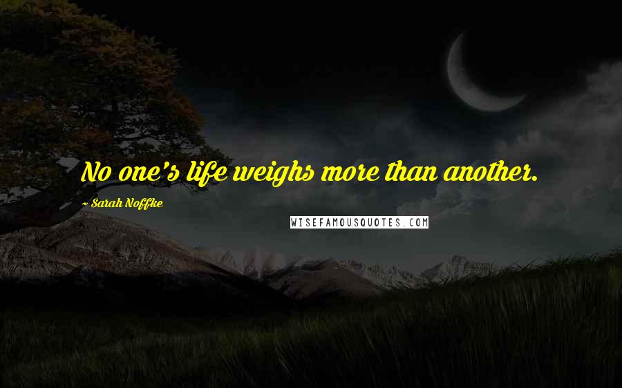 Sarah Noffke Quotes: No one's life weighs more than another.