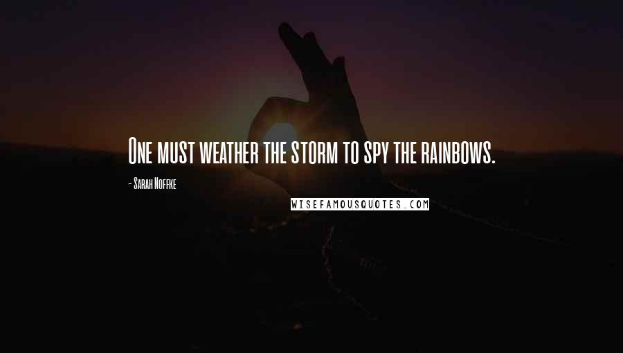 Sarah Noffke Quotes: One must weather the storm to spy the rainbows.