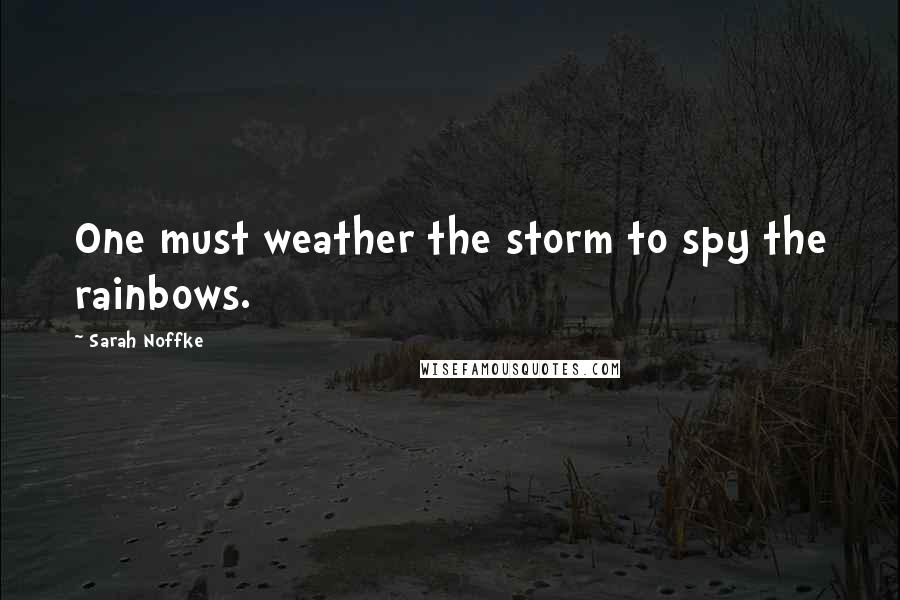 Sarah Noffke Quotes: One must weather the storm to spy the rainbows.
