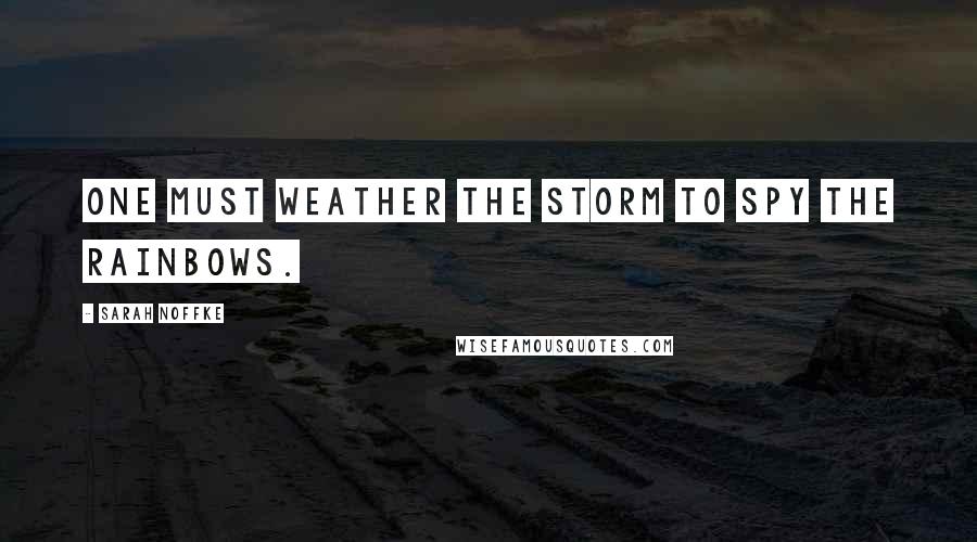 Sarah Noffke Quotes: One must weather the storm to spy the rainbows.