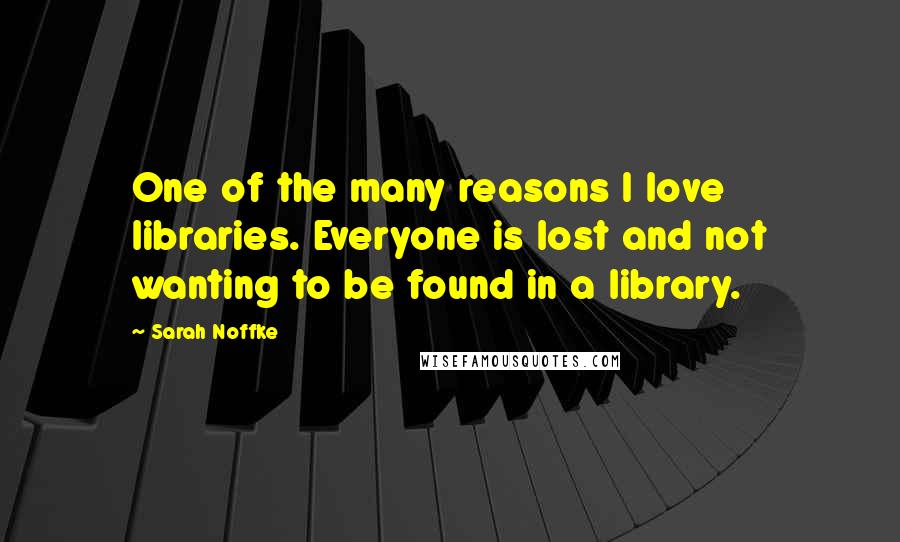 Sarah Noffke Quotes: One of the many reasons I love libraries. Everyone is lost and not wanting to be found in a library.