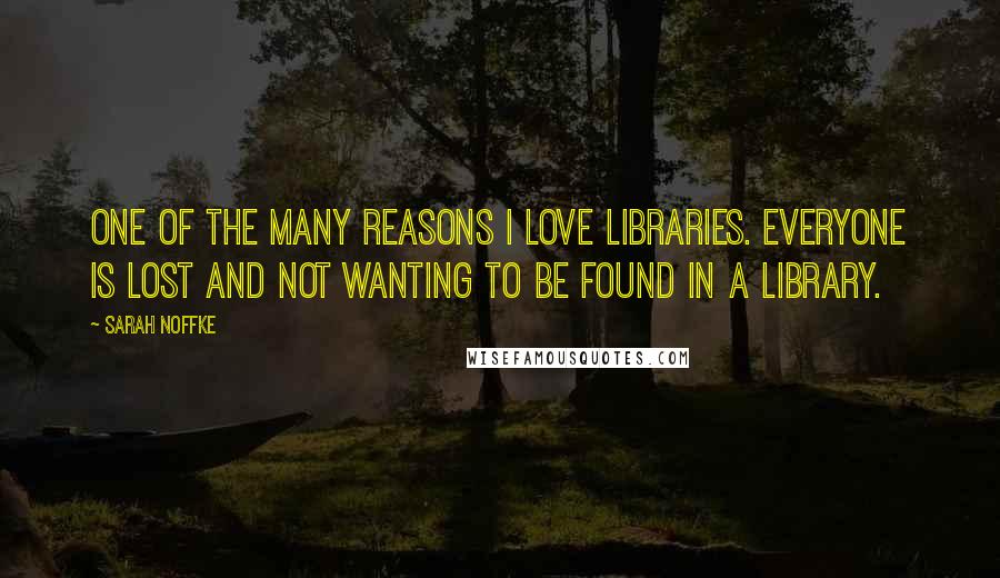 Sarah Noffke Quotes: One of the many reasons I love libraries. Everyone is lost and not wanting to be found in a library.