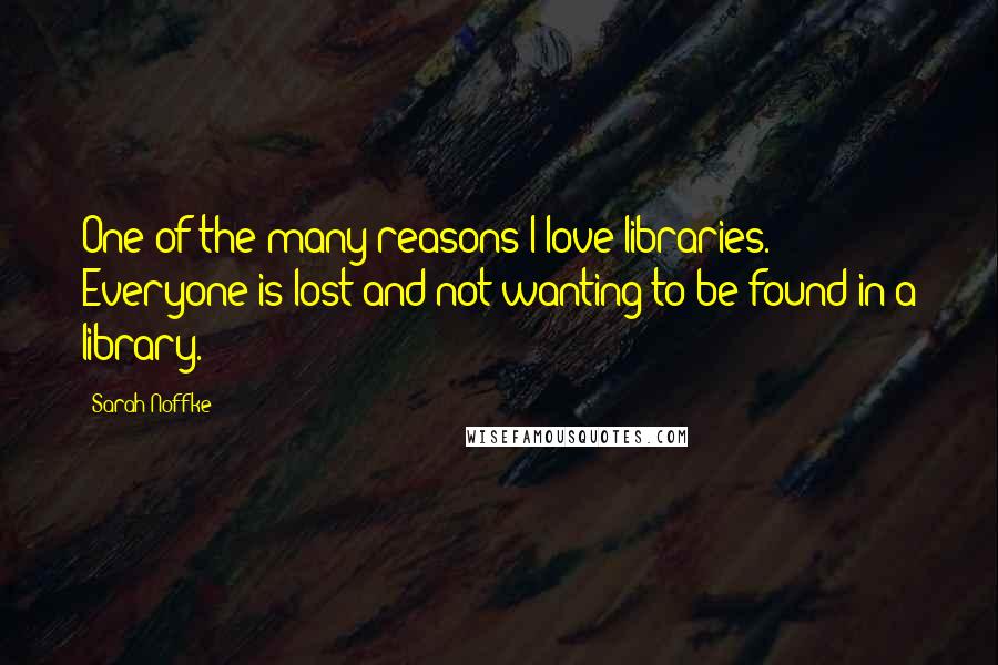 Sarah Noffke Quotes: One of the many reasons I love libraries. Everyone is lost and not wanting to be found in a library.