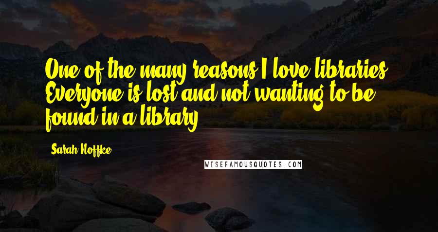 Sarah Noffke Quotes: One of the many reasons I love libraries. Everyone is lost and not wanting to be found in a library.