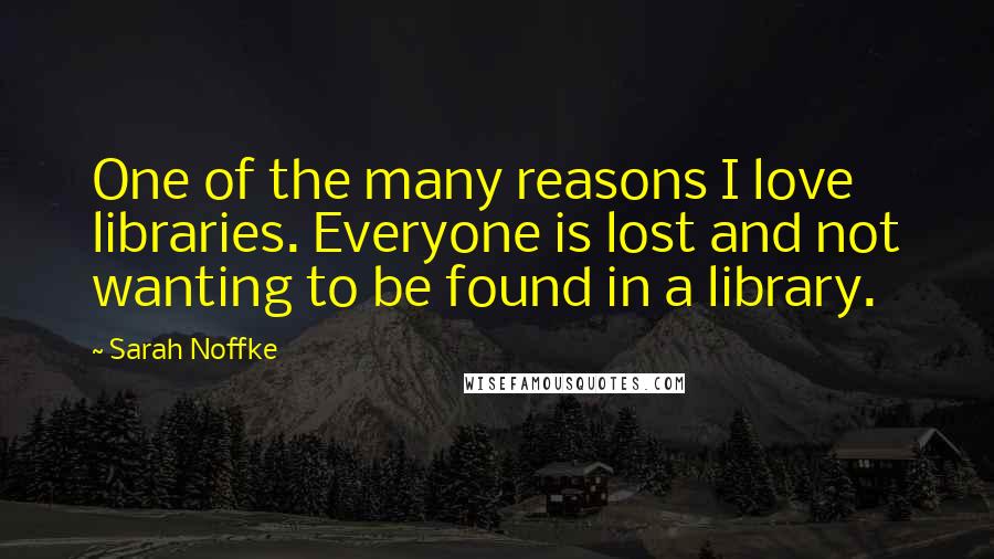 Sarah Noffke Quotes: One of the many reasons I love libraries. Everyone is lost and not wanting to be found in a library.