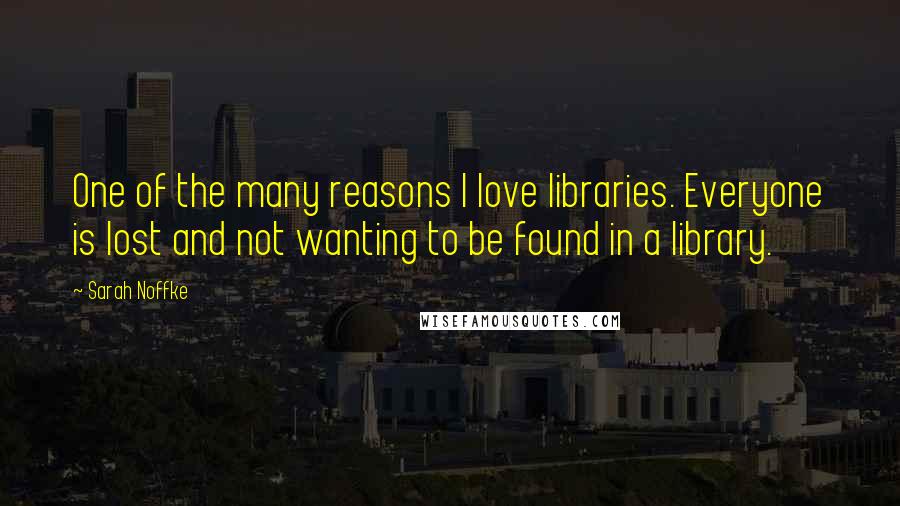 Sarah Noffke Quotes: One of the many reasons I love libraries. Everyone is lost and not wanting to be found in a library.