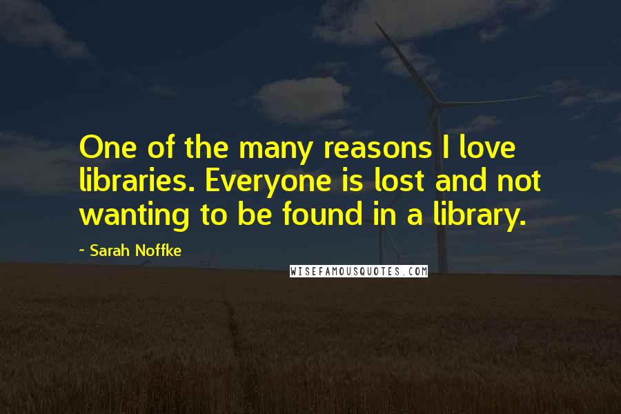 Sarah Noffke Quotes: One of the many reasons I love libraries. Everyone is lost and not wanting to be found in a library.