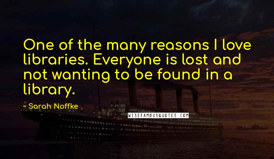 Sarah Noffke Quotes: One of the many reasons I love libraries. Everyone is lost and not wanting to be found in a library.