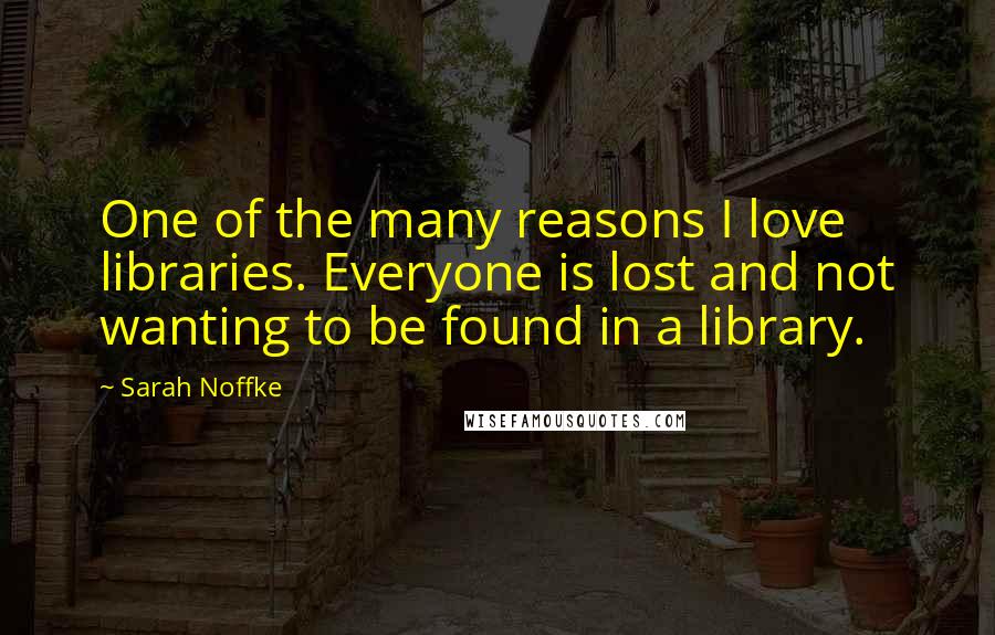 Sarah Noffke Quotes: One of the many reasons I love libraries. Everyone is lost and not wanting to be found in a library.