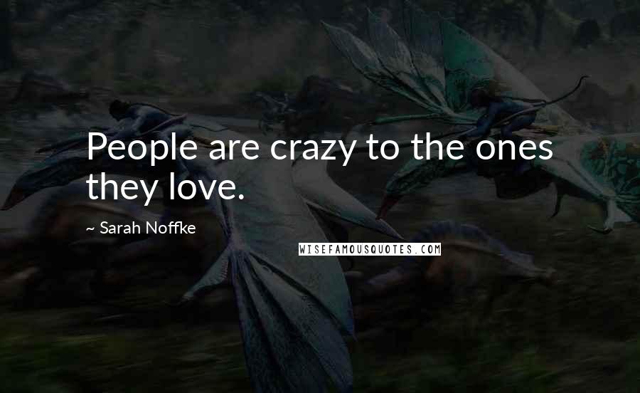 Sarah Noffke Quotes: People are crazy to the ones they love.