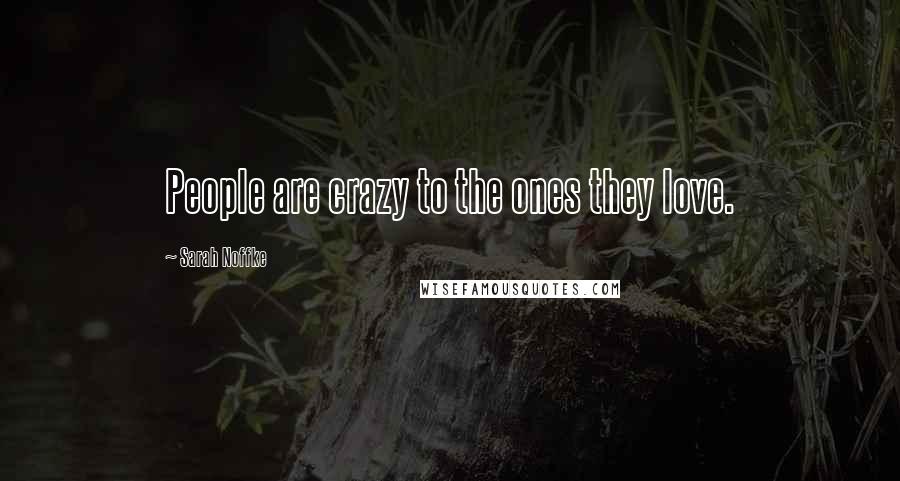 Sarah Noffke Quotes: People are crazy to the ones they love.