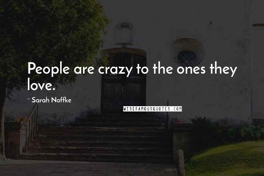 Sarah Noffke Quotes: People are crazy to the ones they love.