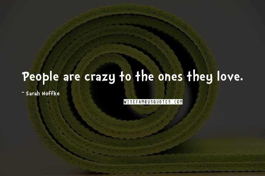 Sarah Noffke Quotes: People are crazy to the ones they love.