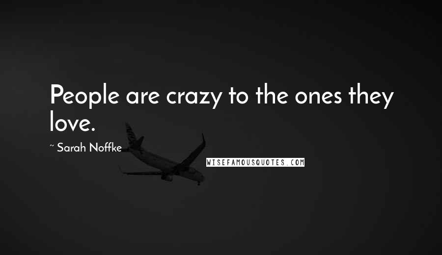 Sarah Noffke Quotes: People are crazy to the ones they love.