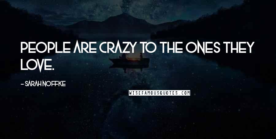 Sarah Noffke Quotes: People are crazy to the ones they love.