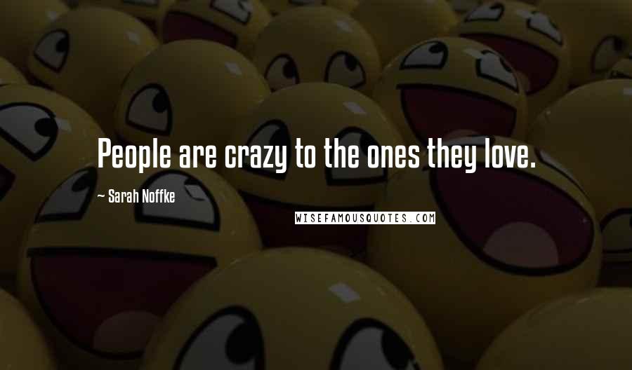 Sarah Noffke Quotes: People are crazy to the ones they love.