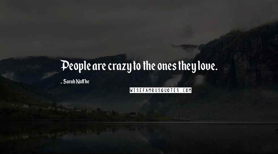 Sarah Noffke Quotes: People are crazy to the ones they love.