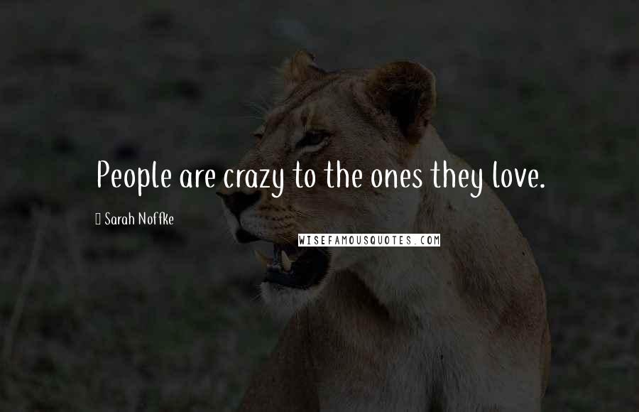 Sarah Noffke Quotes: People are crazy to the ones they love.