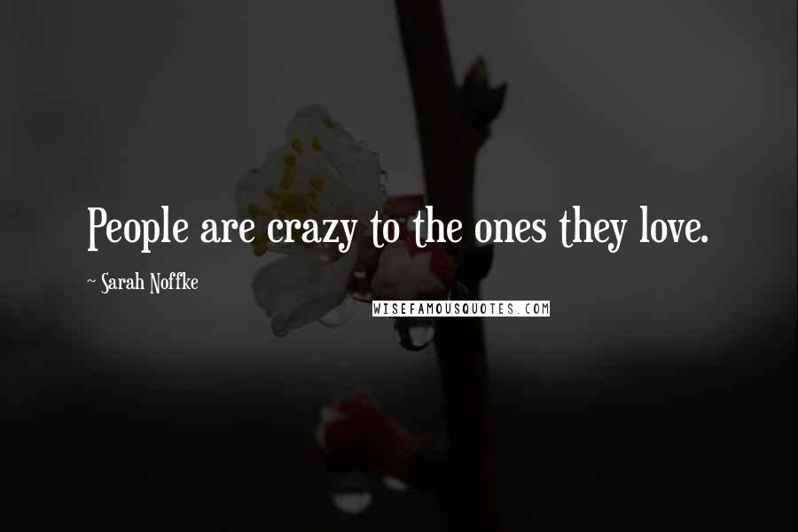 Sarah Noffke Quotes: People are crazy to the ones they love.