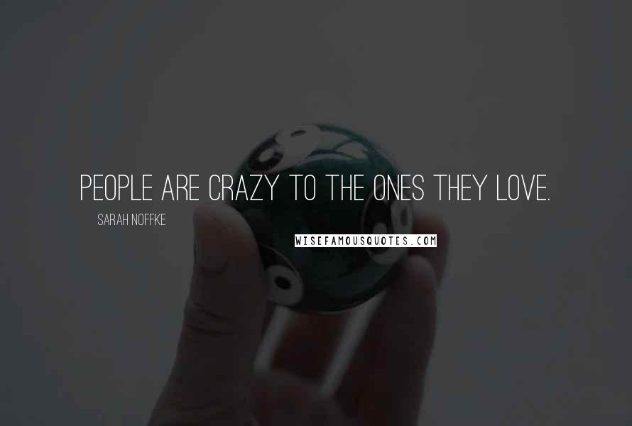 Sarah Noffke Quotes: People are crazy to the ones they love.