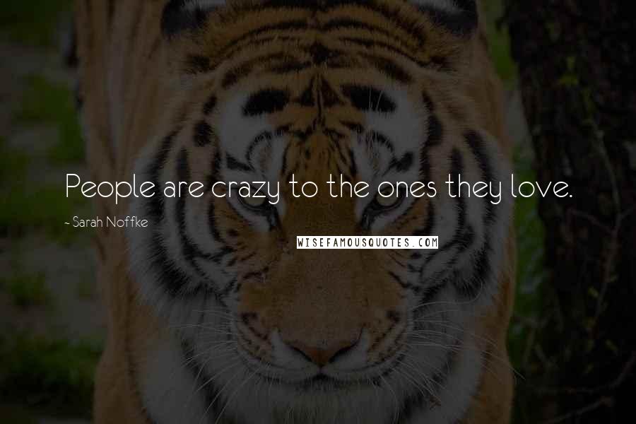 Sarah Noffke Quotes: People are crazy to the ones they love.