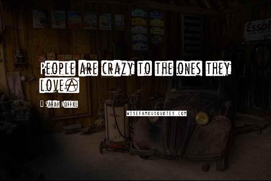 Sarah Noffke Quotes: People are crazy to the ones they love.