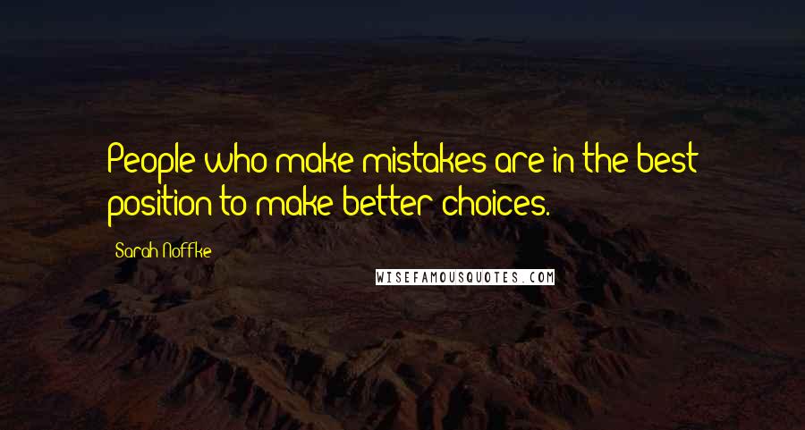 Sarah Noffke Quotes: People who make mistakes are in the best position to make better choices.