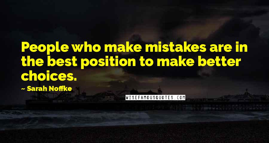 Sarah Noffke Quotes: People who make mistakes are in the best position to make better choices.