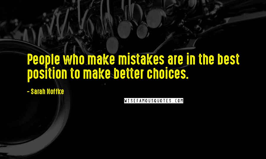 Sarah Noffke Quotes: People who make mistakes are in the best position to make better choices.