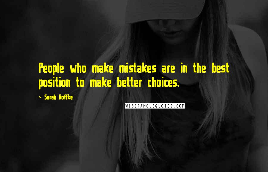 Sarah Noffke Quotes: People who make mistakes are in the best position to make better choices.