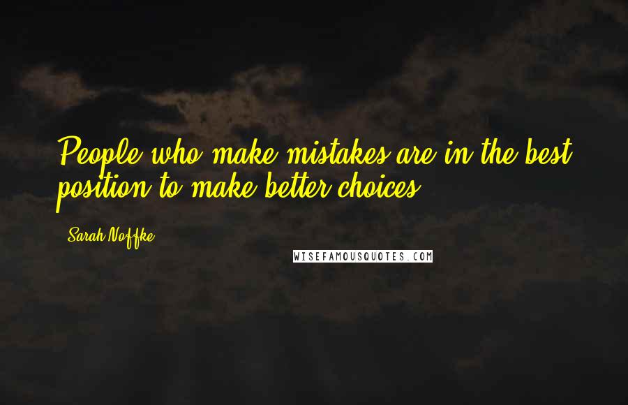 Sarah Noffke Quotes: People who make mistakes are in the best position to make better choices.