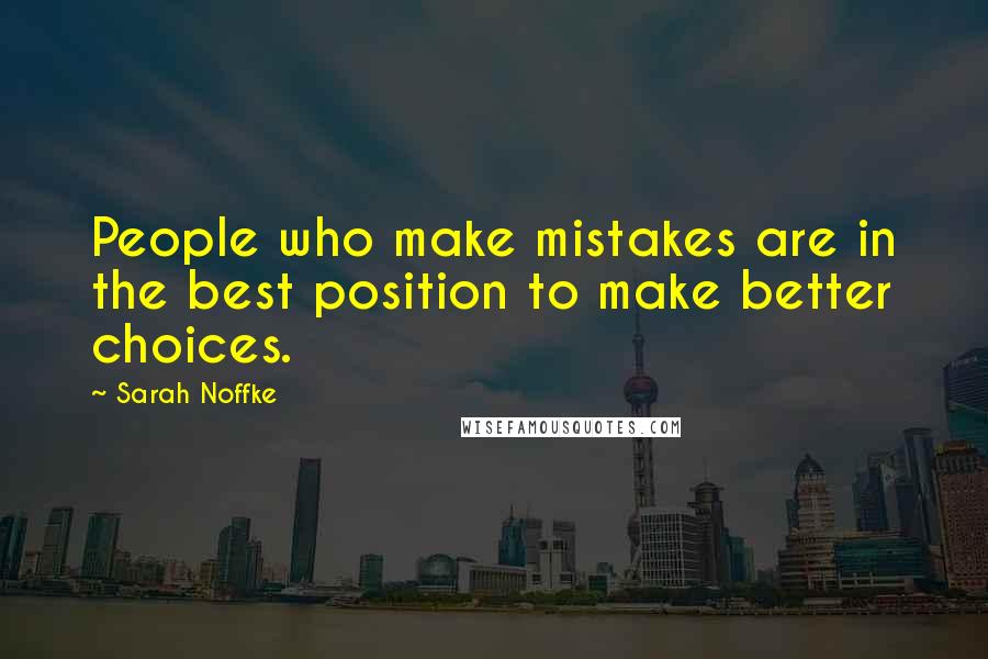 Sarah Noffke Quotes: People who make mistakes are in the best position to make better choices.