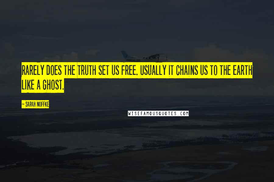 Sarah Noffke Quotes: Rarely does the truth set us free. Usually it chains us to the earth like a ghost.