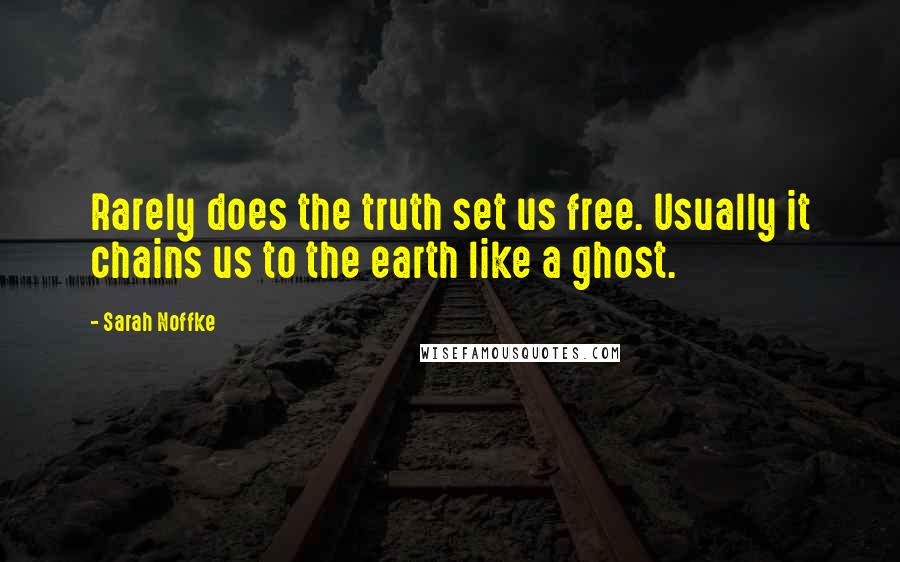 Sarah Noffke Quotes: Rarely does the truth set us free. Usually it chains us to the earth like a ghost.
