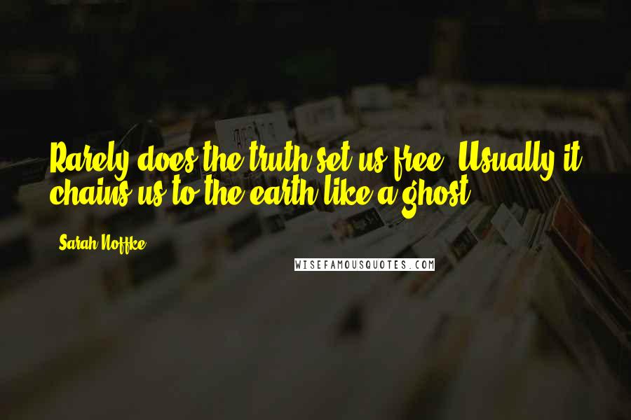 Sarah Noffke Quotes: Rarely does the truth set us free. Usually it chains us to the earth like a ghost.