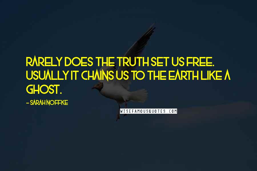 Sarah Noffke Quotes: Rarely does the truth set us free. Usually it chains us to the earth like a ghost.