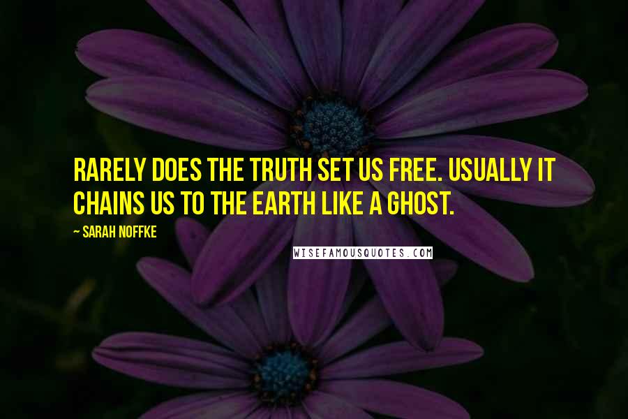 Sarah Noffke Quotes: Rarely does the truth set us free. Usually it chains us to the earth like a ghost.