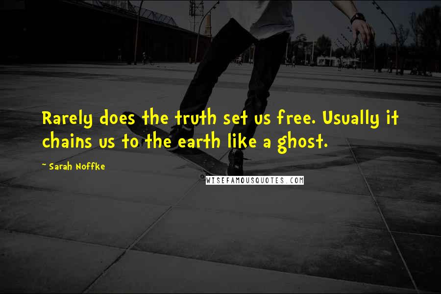 Sarah Noffke Quotes: Rarely does the truth set us free. Usually it chains us to the earth like a ghost.