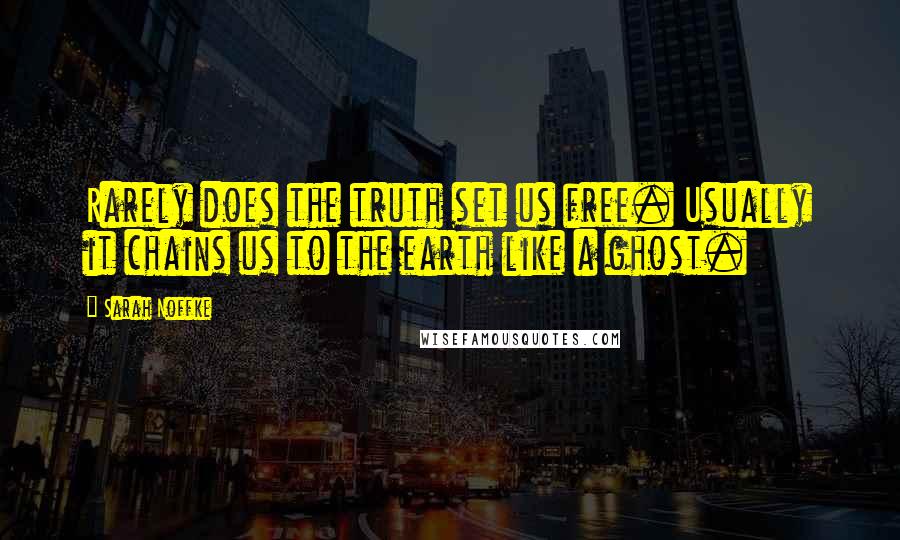 Sarah Noffke Quotes: Rarely does the truth set us free. Usually it chains us to the earth like a ghost.