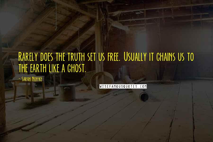 Sarah Noffke Quotes: Rarely does the truth set us free. Usually it chains us to the earth like a ghost.