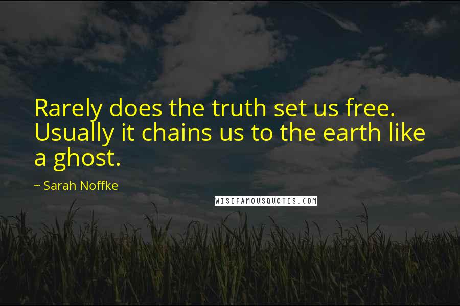 Sarah Noffke Quotes: Rarely does the truth set us free. Usually it chains us to the earth like a ghost.