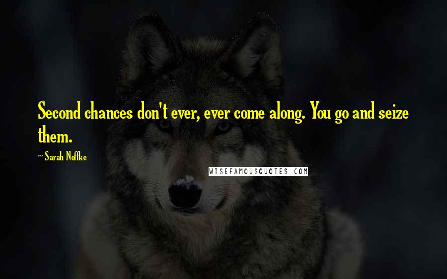 Sarah Noffke Quotes: Second chances don't ever, ever come along. You go and seize them.