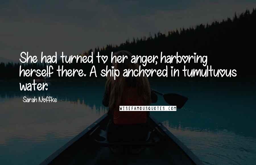 Sarah Noffke Quotes: She had turned to her anger, harboring herself there. A ship anchored in tumultuous water.