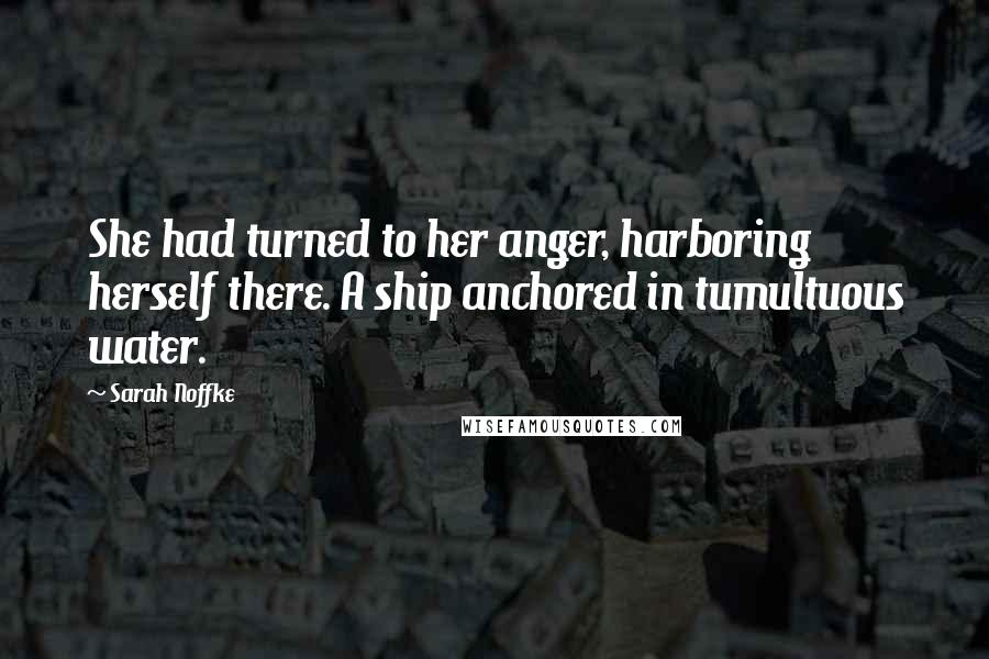 Sarah Noffke Quotes: She had turned to her anger, harboring herself there. A ship anchored in tumultuous water.