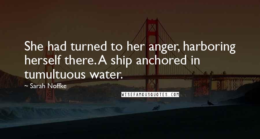 Sarah Noffke Quotes: She had turned to her anger, harboring herself there. A ship anchored in tumultuous water.