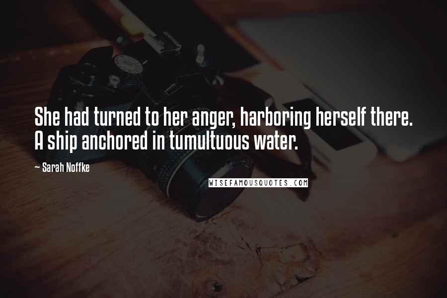 Sarah Noffke Quotes: She had turned to her anger, harboring herself there. A ship anchored in tumultuous water.