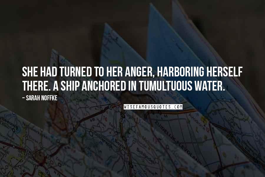 Sarah Noffke Quotes: She had turned to her anger, harboring herself there. A ship anchored in tumultuous water.