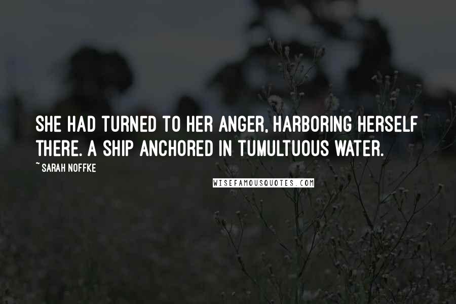 Sarah Noffke Quotes: She had turned to her anger, harboring herself there. A ship anchored in tumultuous water.